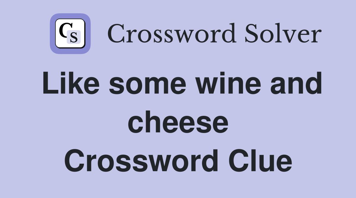 Like some wine and cheese Crossword Clue
