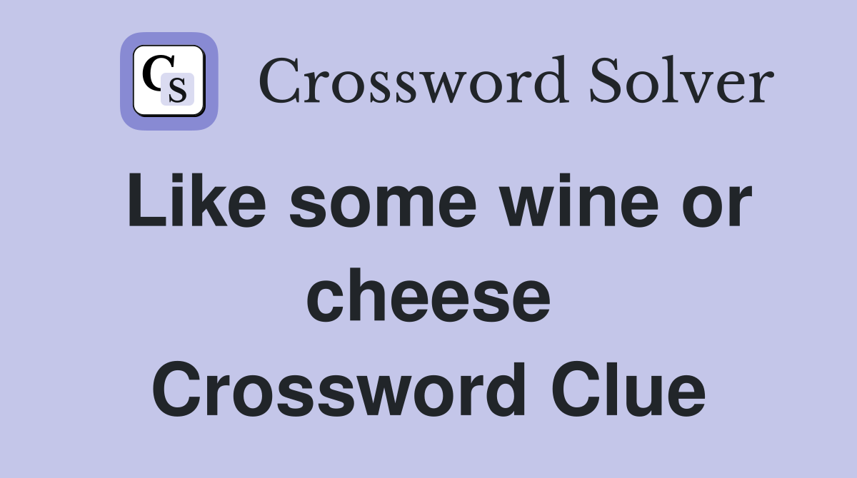 Like some wine or cheese Crossword Clue
