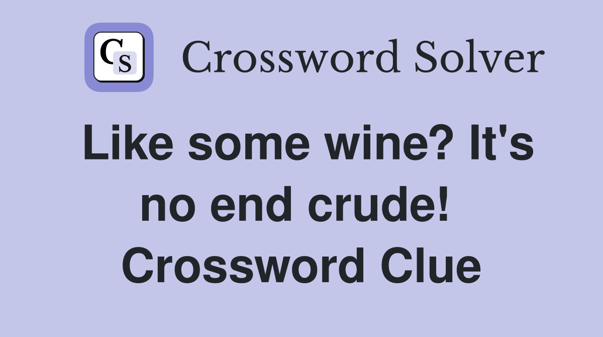 Like some wine? It's no end crude!  Crossword Clue