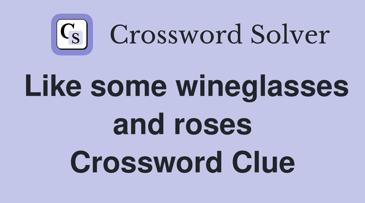 Like some wineglasses and roses Crossword Clue