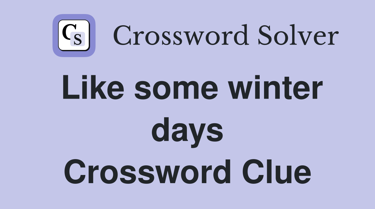 Like some winter days Crossword Clue