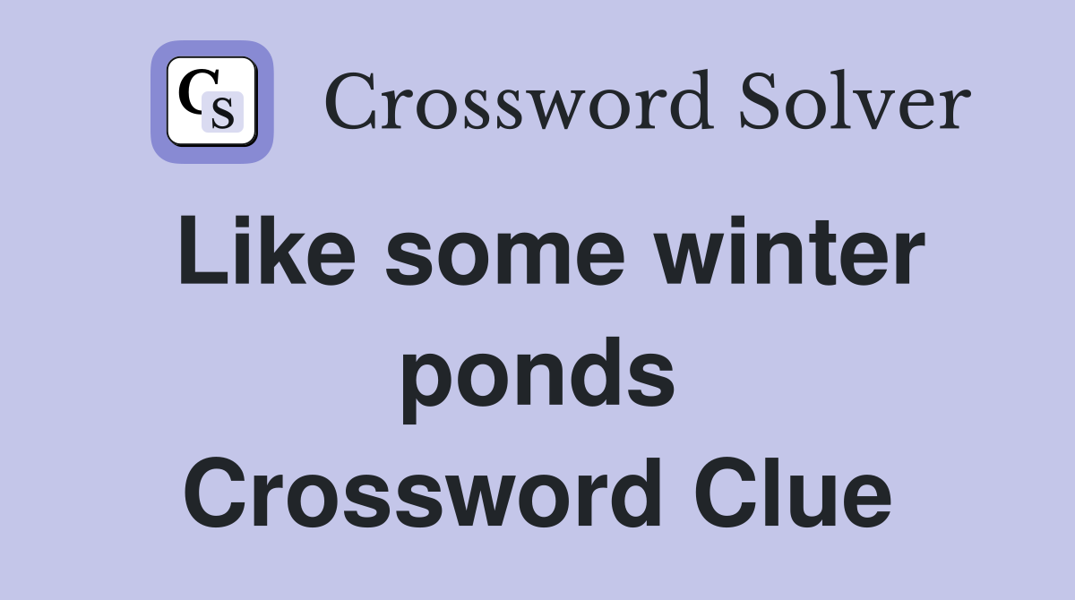 Like some winter ponds Crossword Clue