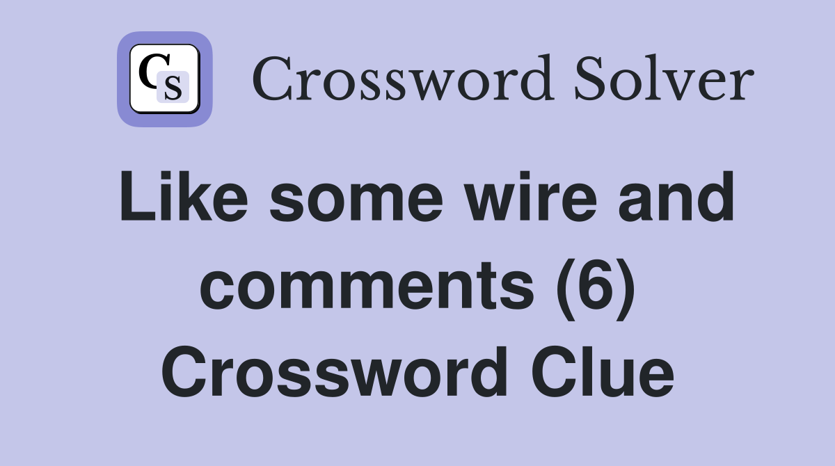 Like some wire and comments (6) Crossword Clue
