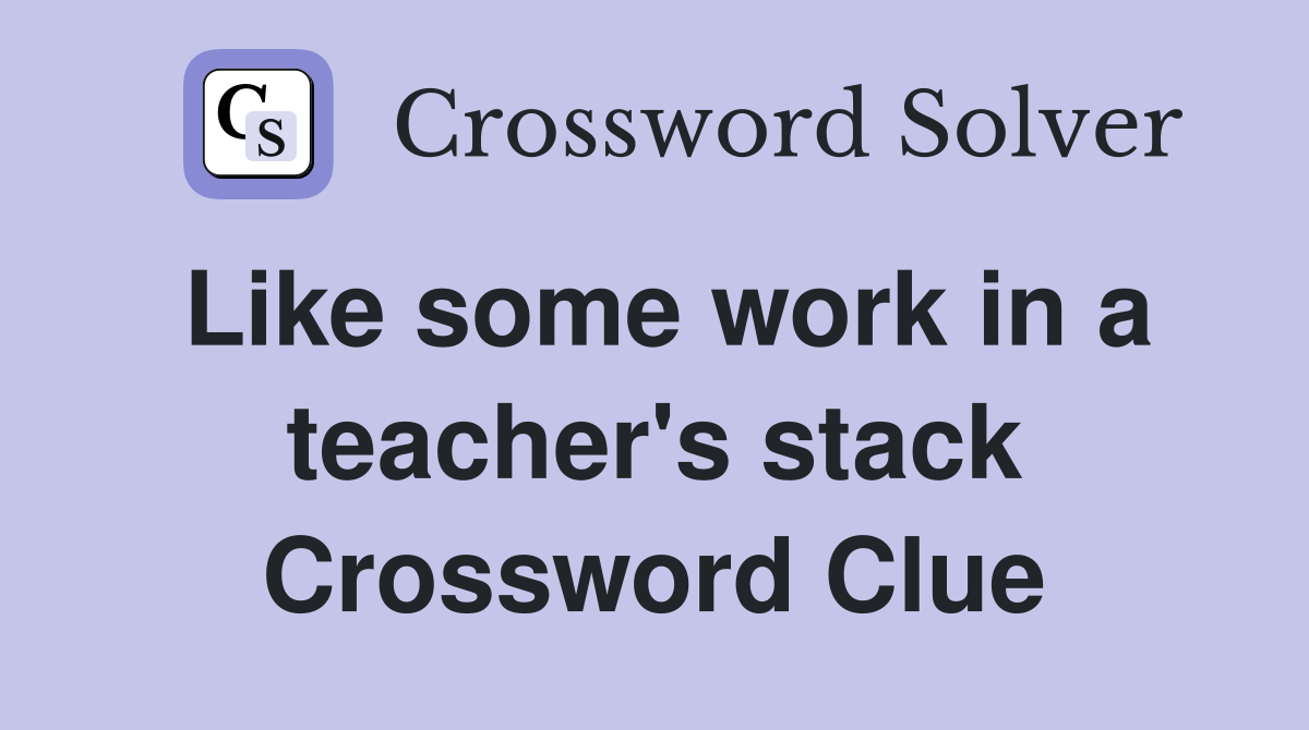 Like some work in a teacher's stack Crossword Clue