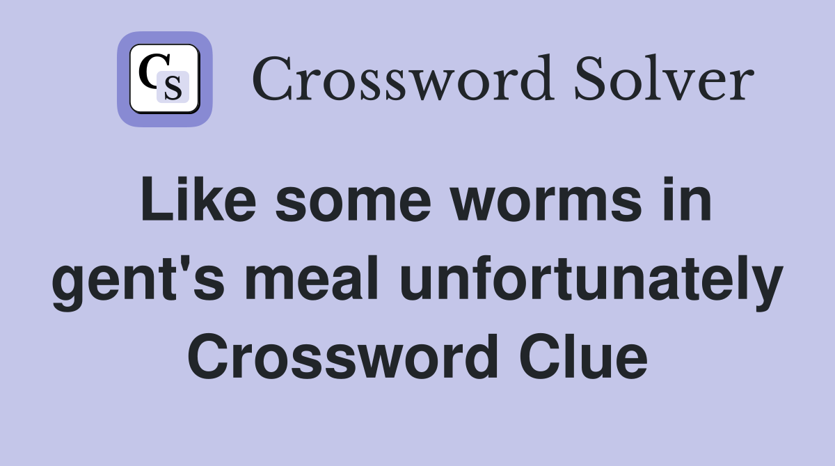 Like some worms in gent's meal unfortunately Crossword Clue