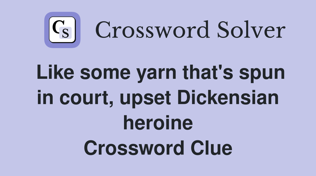 Like some yarn that's spun in court, upset Dickensian heroine Crossword Clue