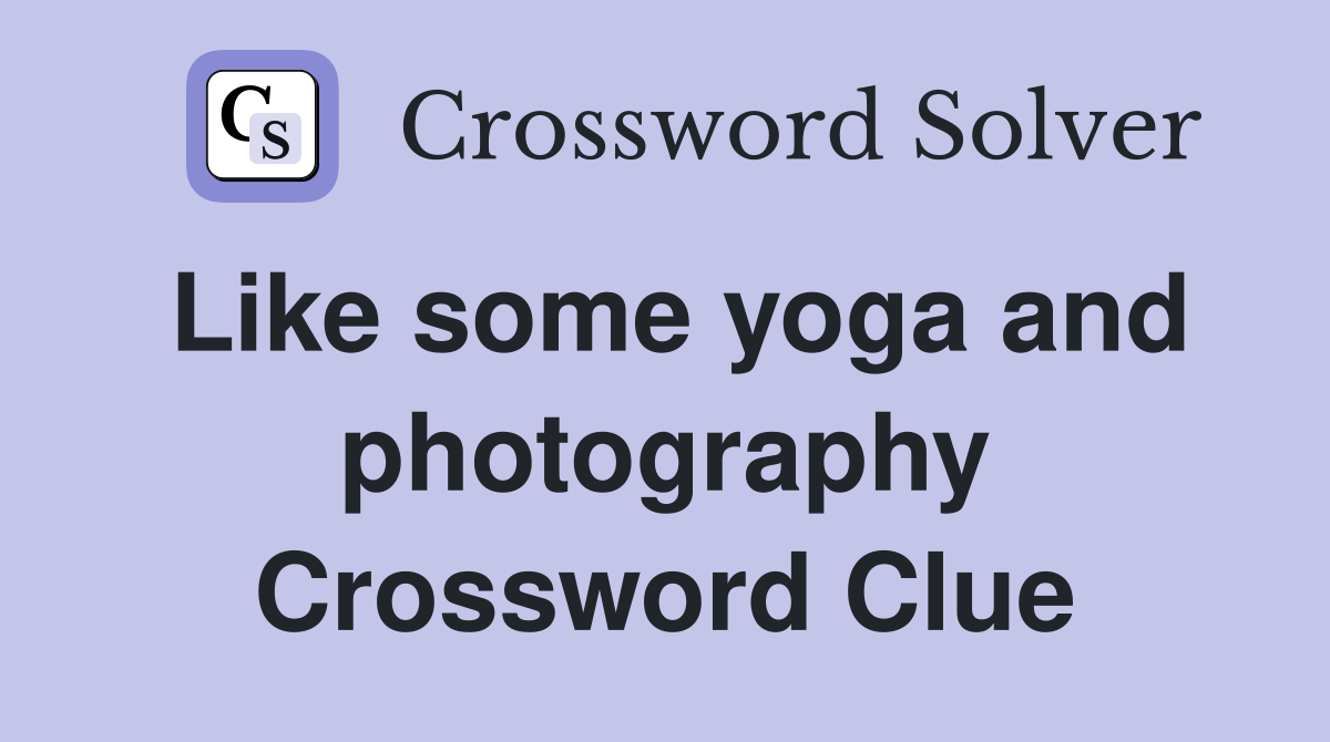 Like some yoga and photography Crossword Clue