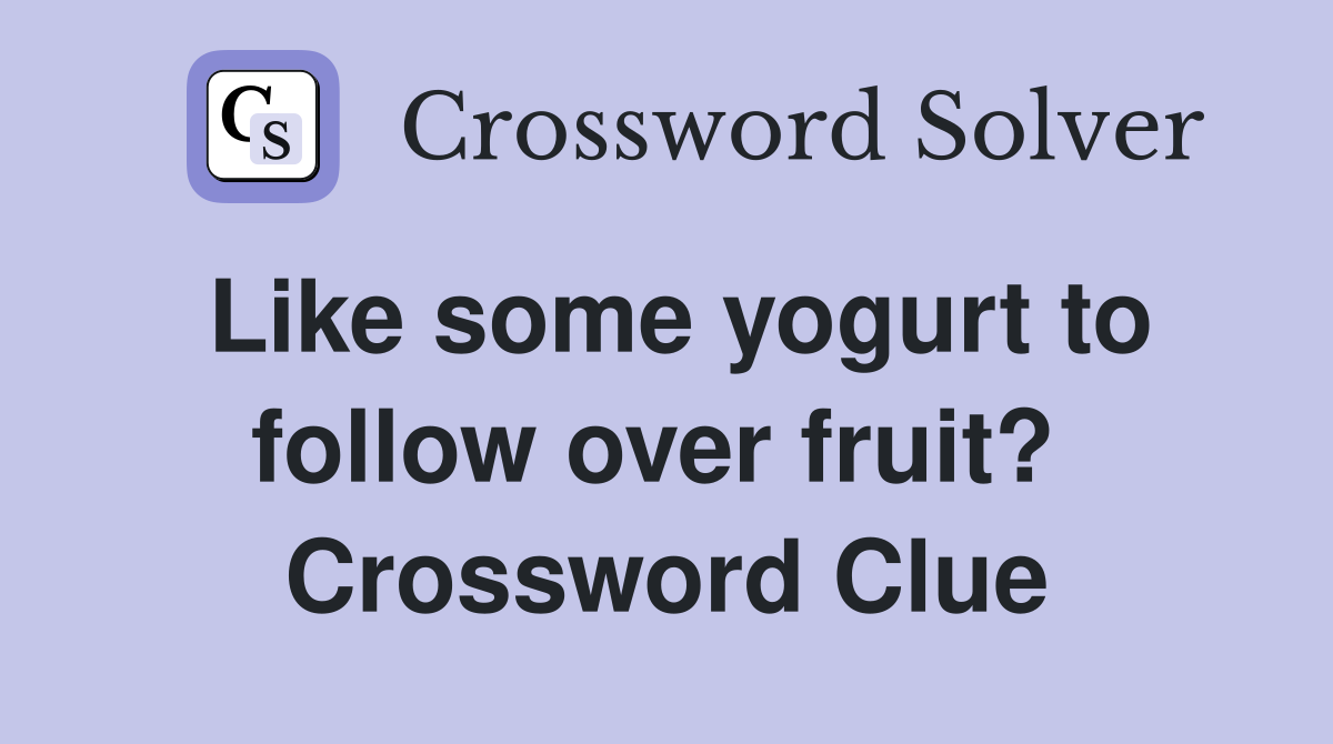 Like some yogurt to follow over fruit?  Crossword Clue