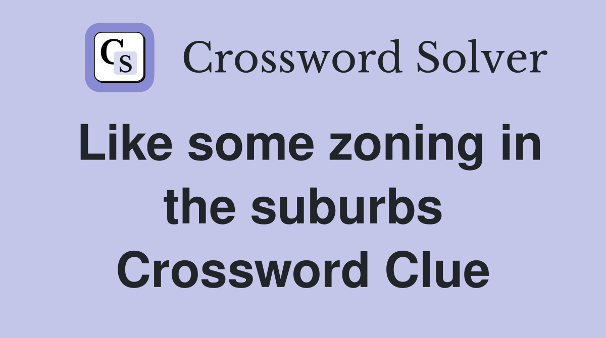 Like some zoning in the suburbs Crossword Clue