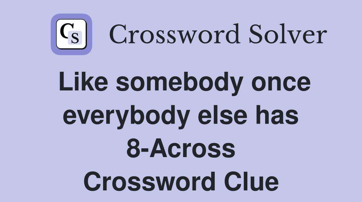 Like somebody once everybody else has 8-Across Crossword Clue