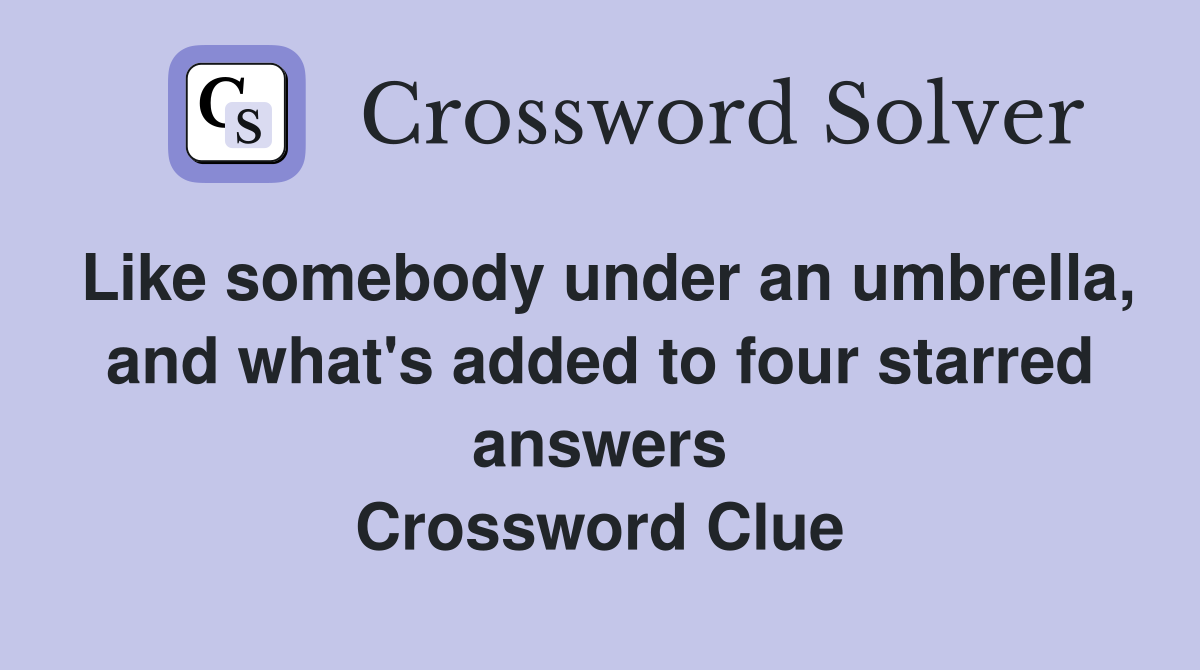 Like somebody under an umbrella, and what's added to four starred answers Crossword Clue