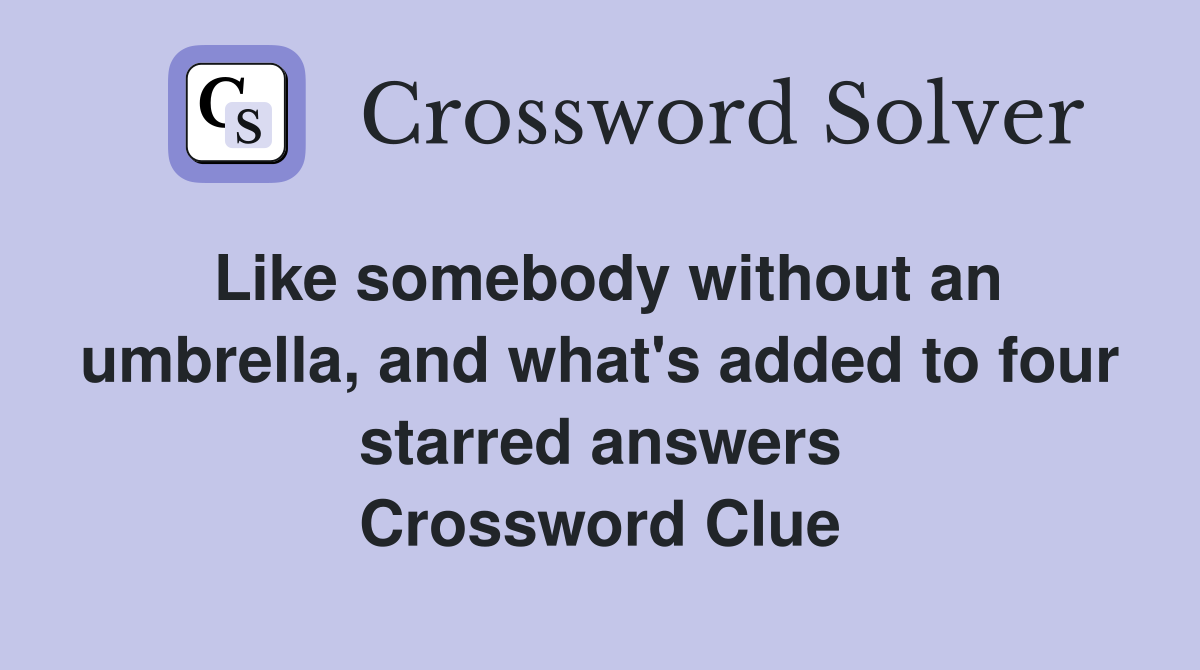 Like somebody without an umbrella, and what's added to four starred answers Crossword Clue