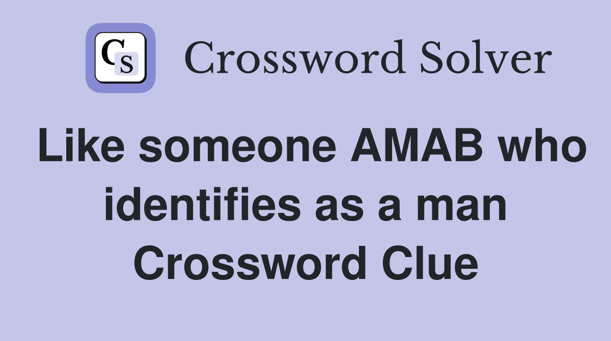 Like someone AMAB who identifies as a man Crossword Clue