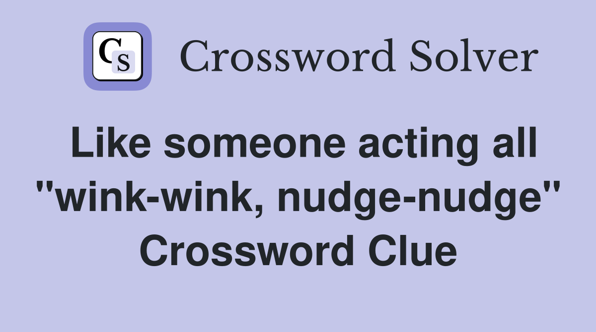Like someone acting all "wink-wink, nudge-nudge" Crossword Clue