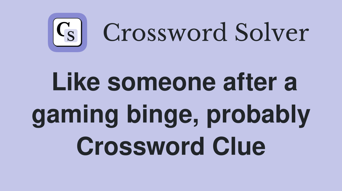 Like someone after a gaming binge, probably Crossword Clue