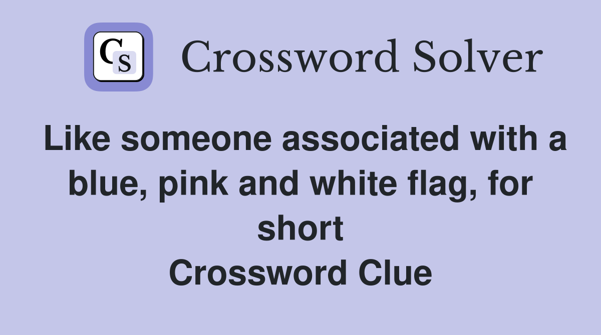 Like someone associated with a blue, pink and white flag, for short Crossword Clue