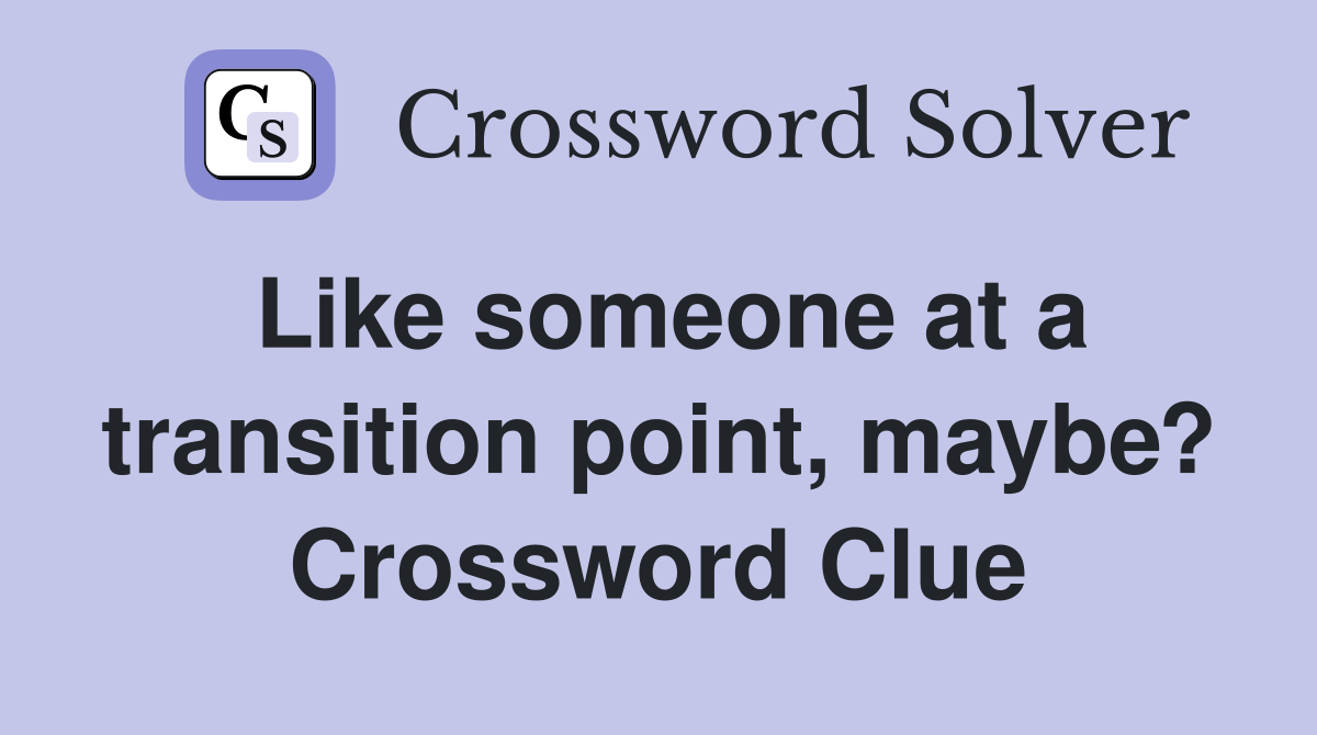 Like someone at a transition point, maybe? Crossword Clue