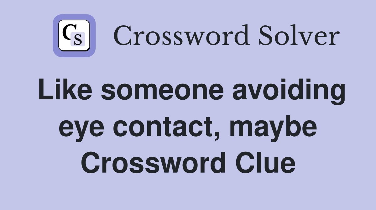 Like someone avoiding eye contact, maybe Crossword Clue