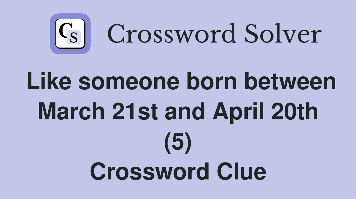 Like someone born between March 21st and April 20th (5) Crossword Clue