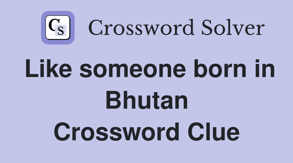 Like someone born in Bhutan Crossword Clue