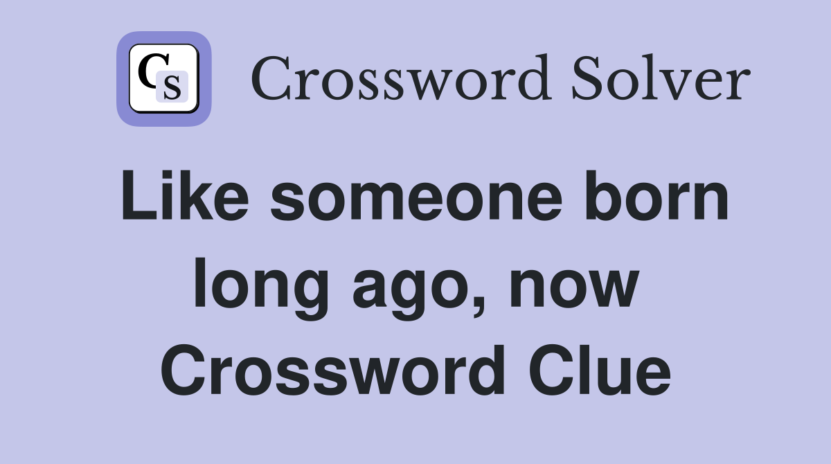Like someone born long ago, now Crossword Clue