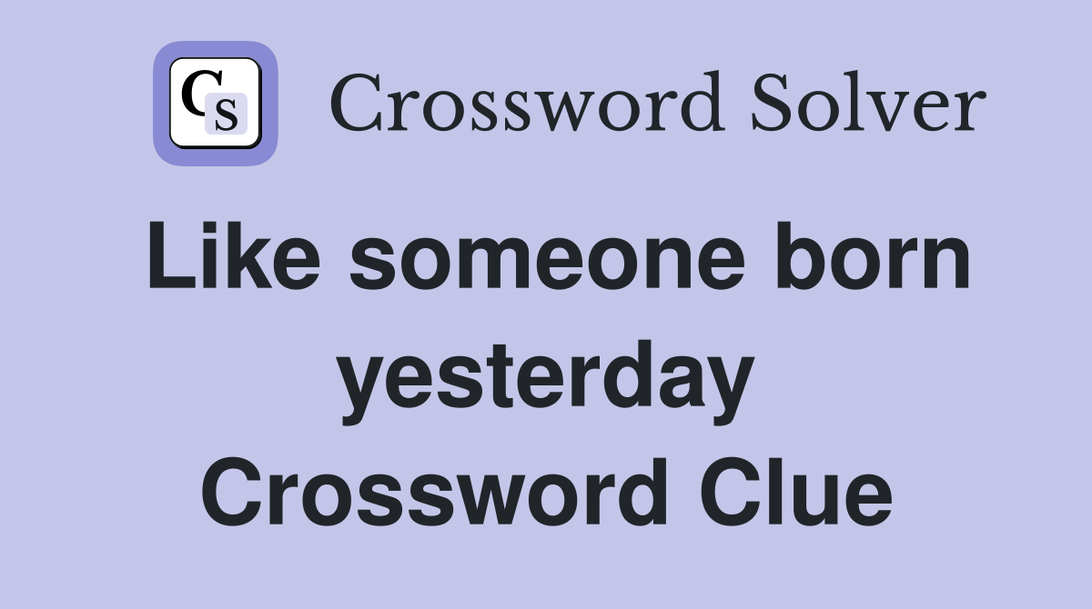 Like someone born yesterday Crossword Clue
