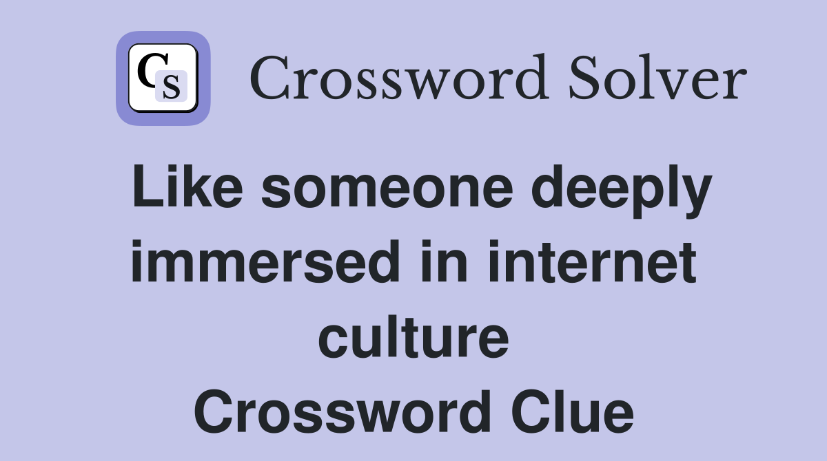 Like someone deeply immersed in internet culture Crossword Clue