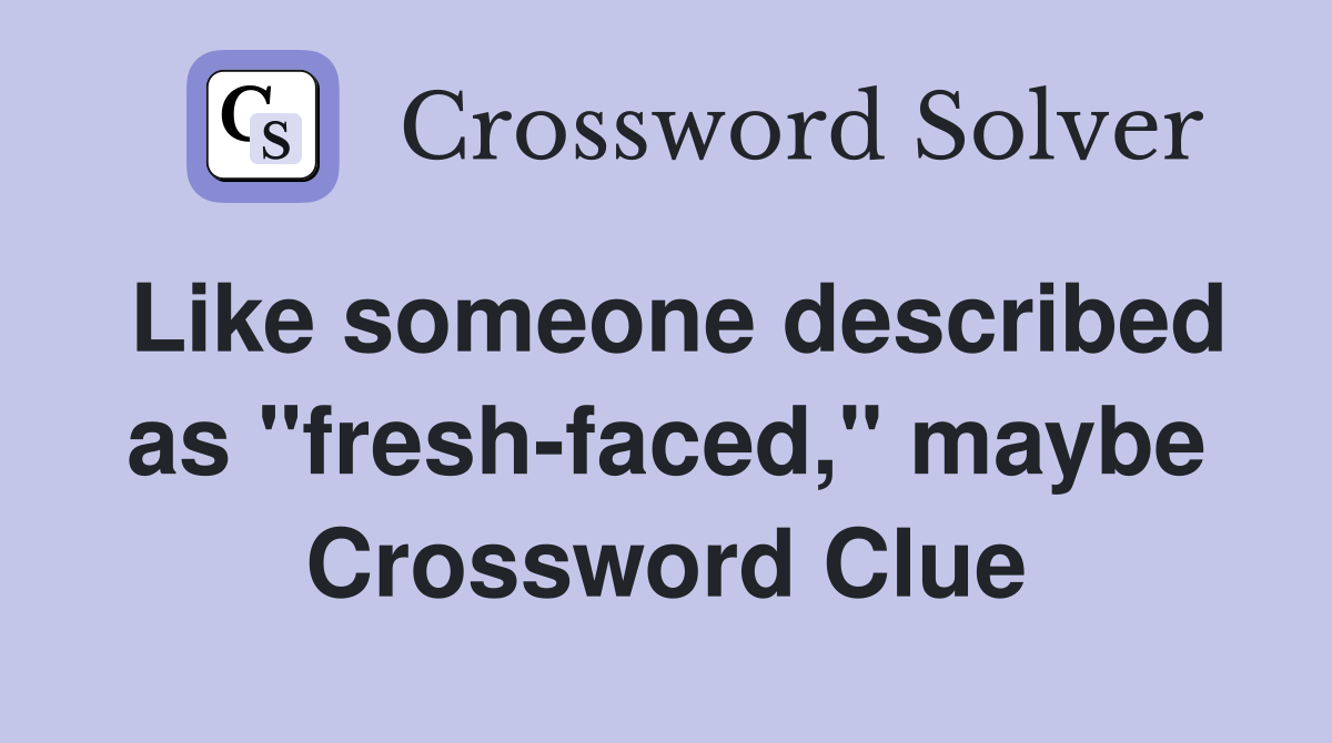 Like someone described as "fresh-faced," maybe Crossword Clue