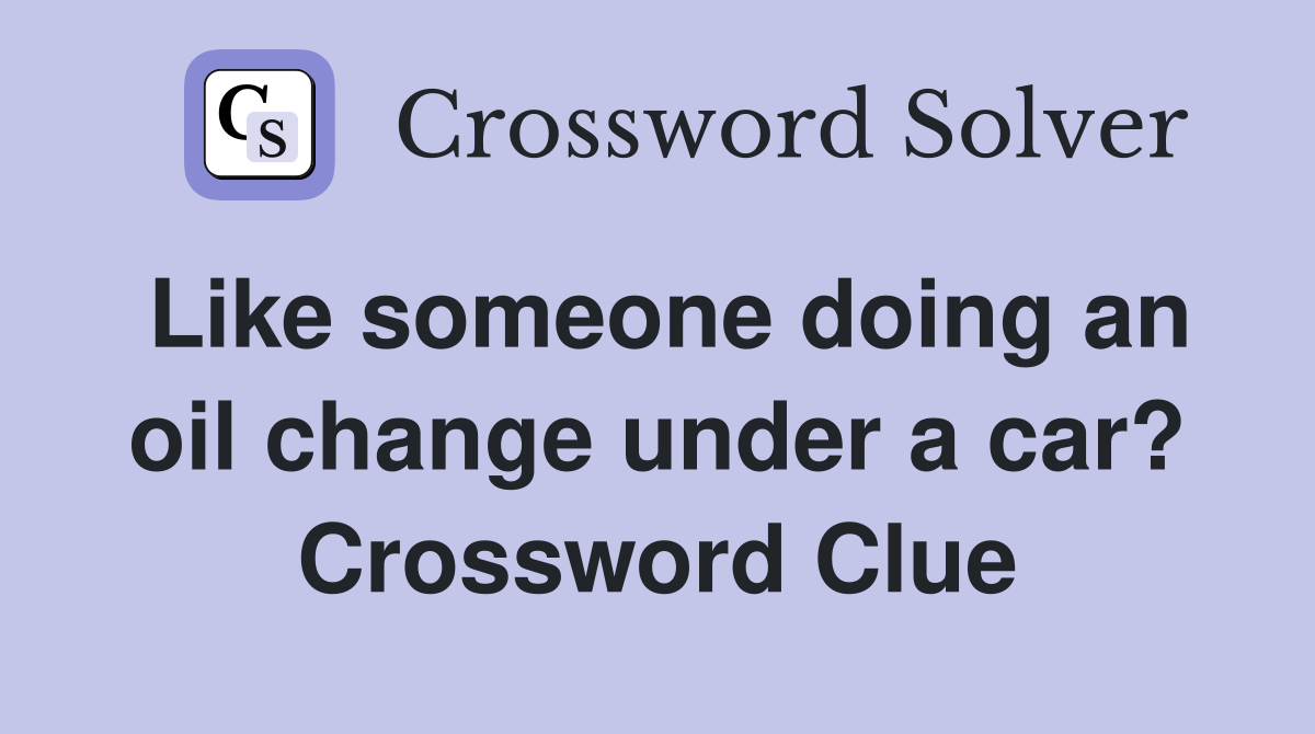 Like someone doing an oil change under a car? Crossword Clue