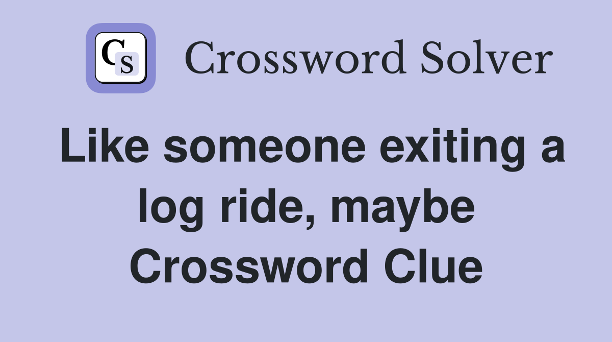 Like someone exiting a log ride, maybe Crossword Clue