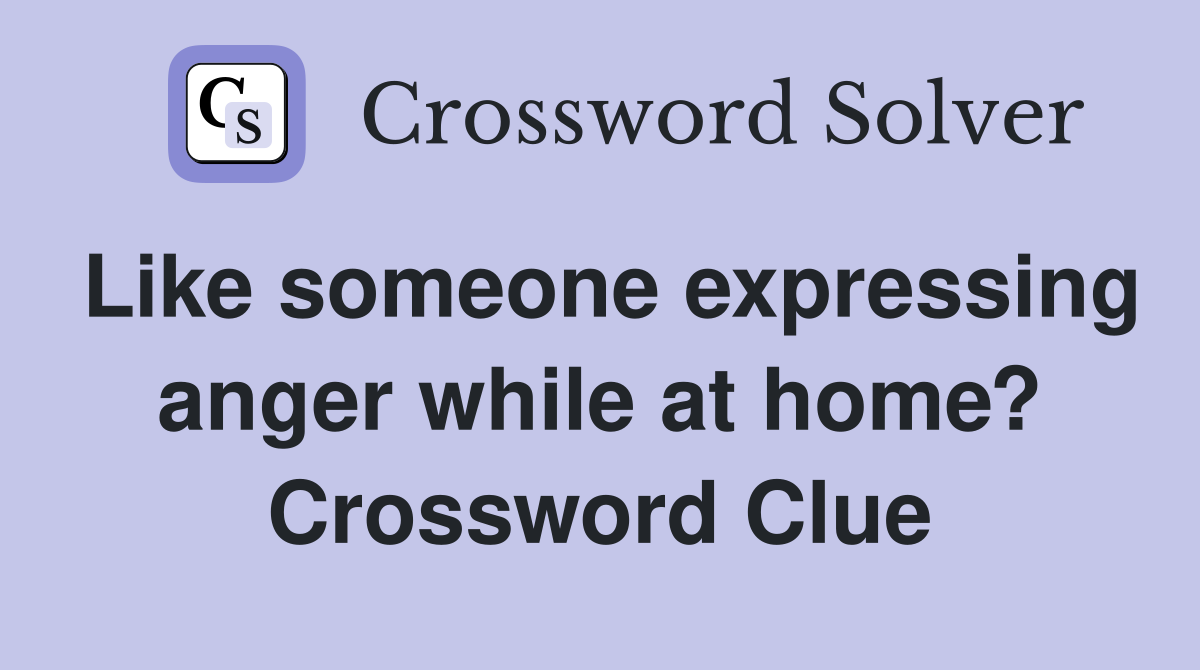 Like someone expressing anger while at home? Crossword Clue