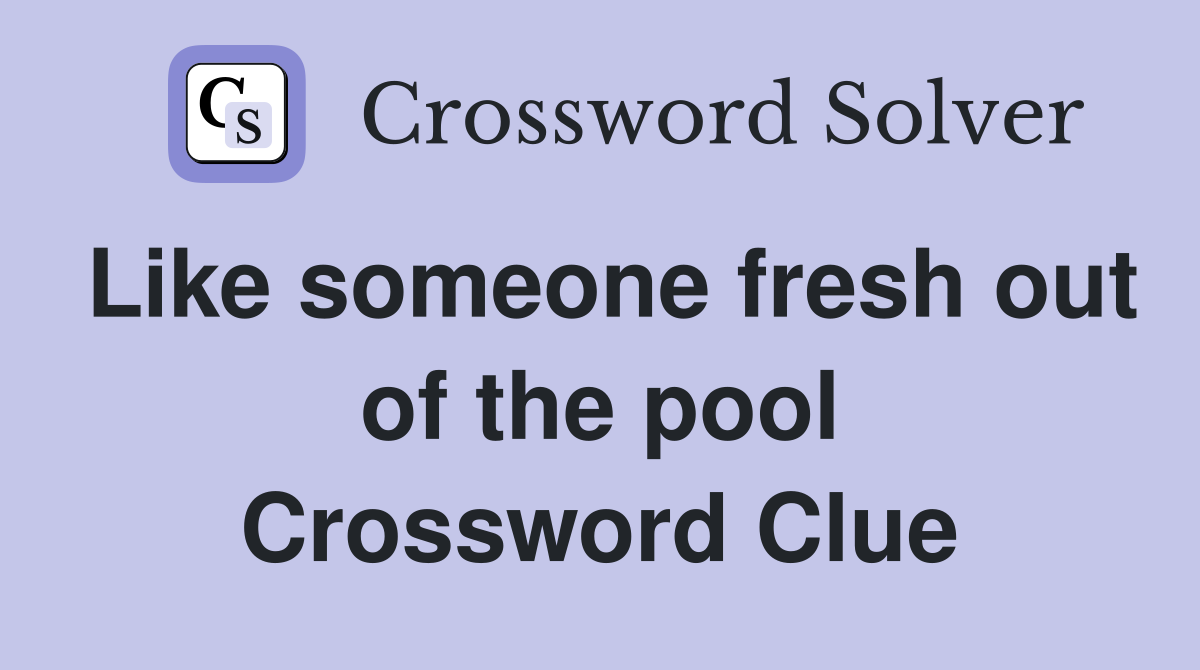 Like someone fresh out of the pool Crossword Clue