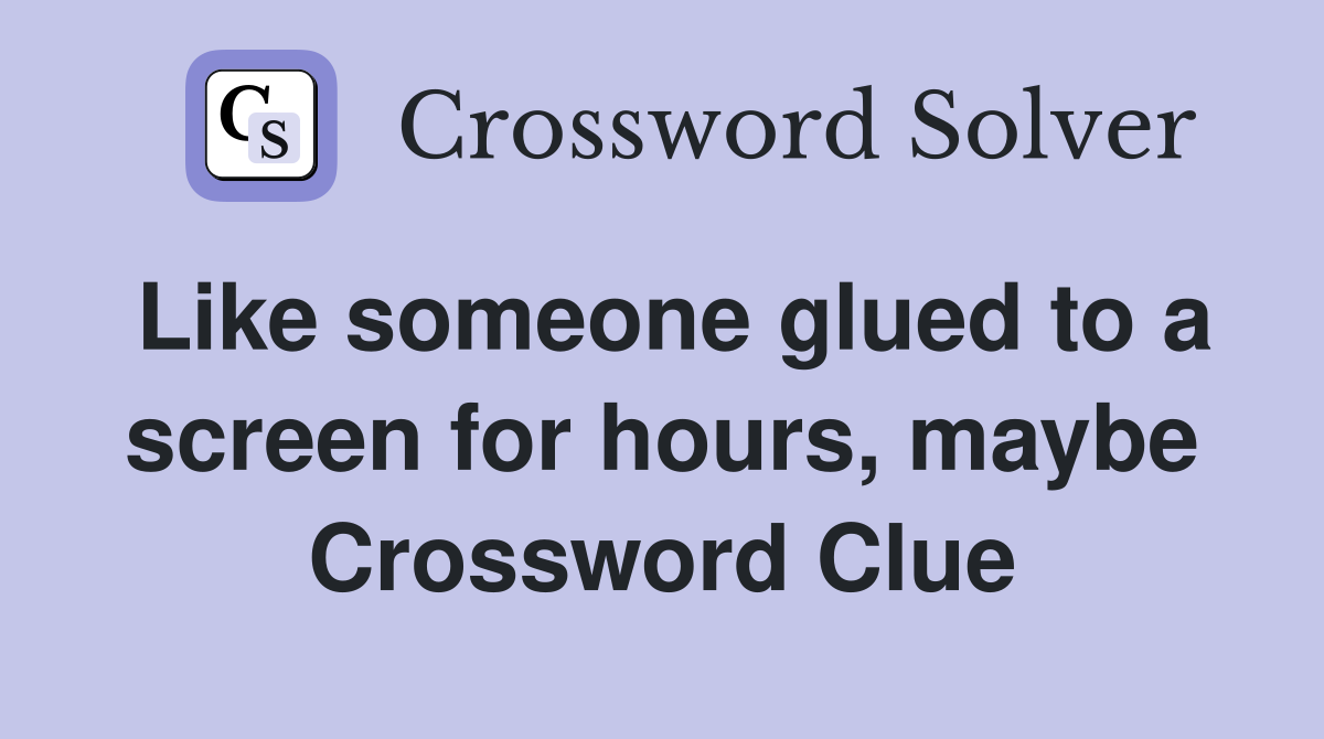 Like someone glued to a screen for hours, maybe Crossword Clue
