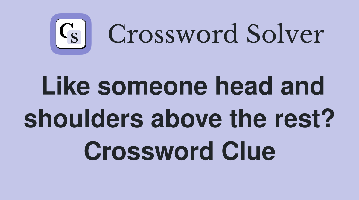 Like someone head and shoulders above the rest? Crossword Clue