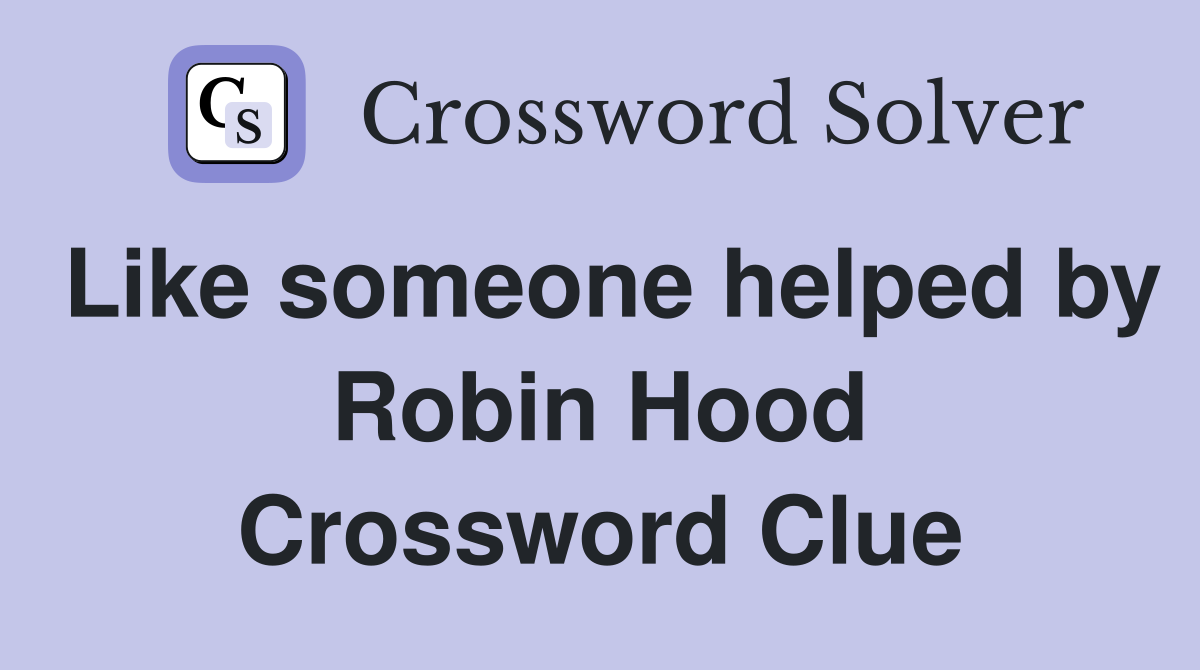 Like someone helped by Robin Hood Crossword Clue