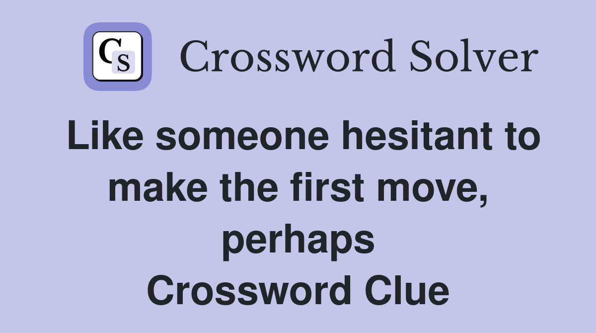 Like someone hesitant to make the first move, perhaps Crossword Clue