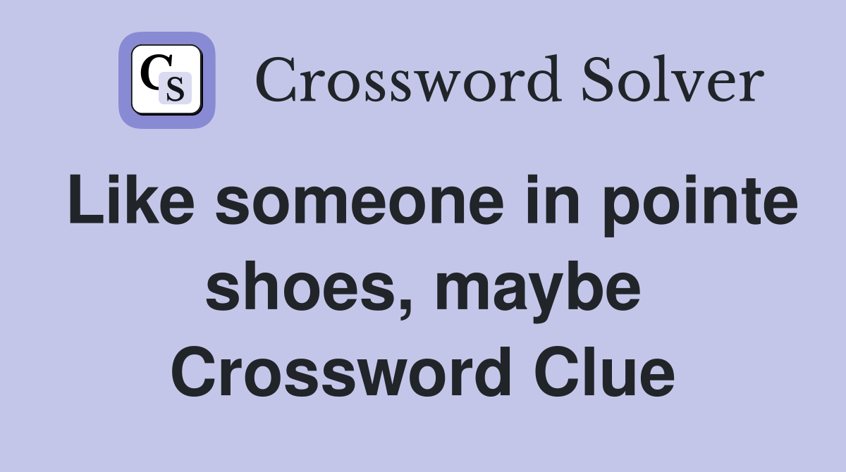 Like someone in pointe shoes, maybe Crossword Clue