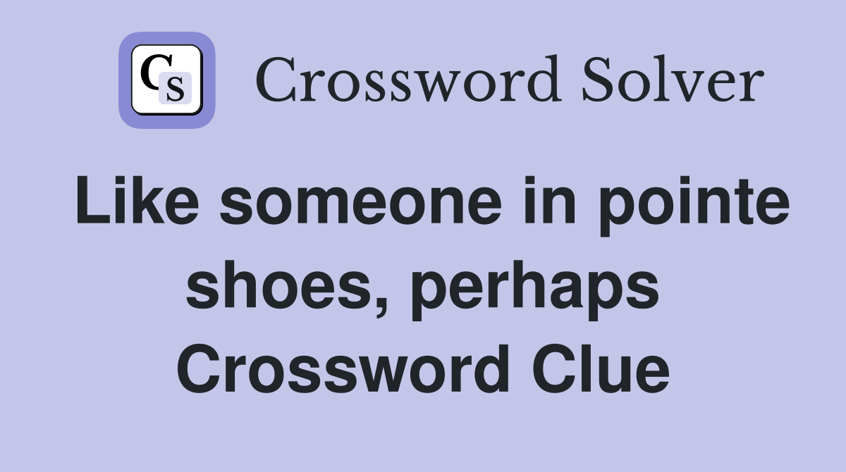 Like someone in pointe shoes, perhaps Crossword Clue