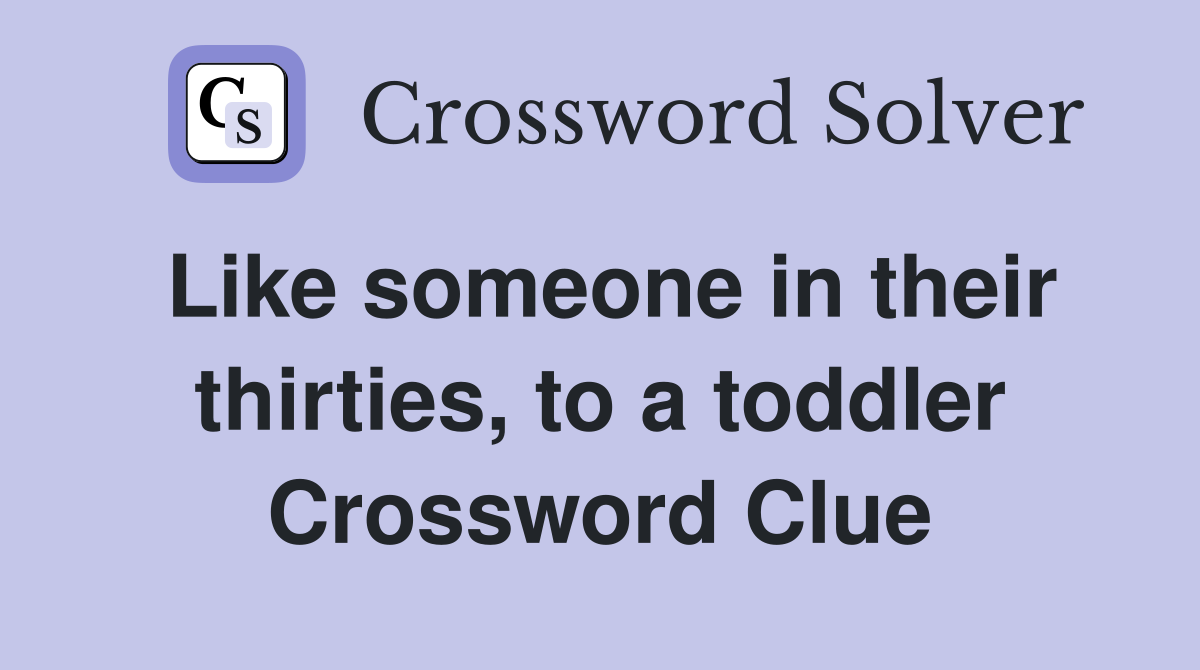 Like someone in their thirties, to a toddler Crossword Clue