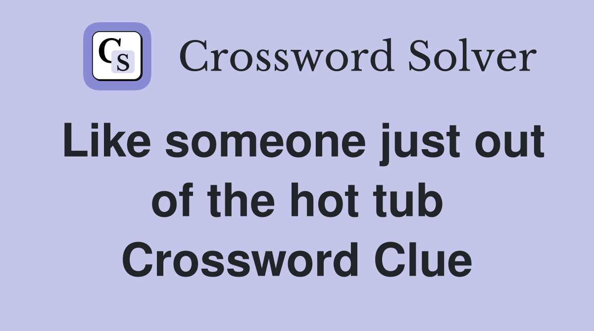 Like someone just out of the hot tub Crossword Clue