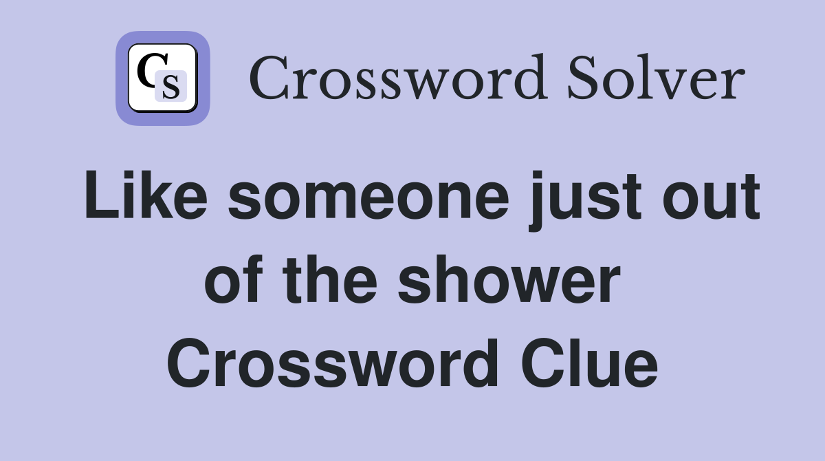 Like someone just out of the shower Crossword Clue