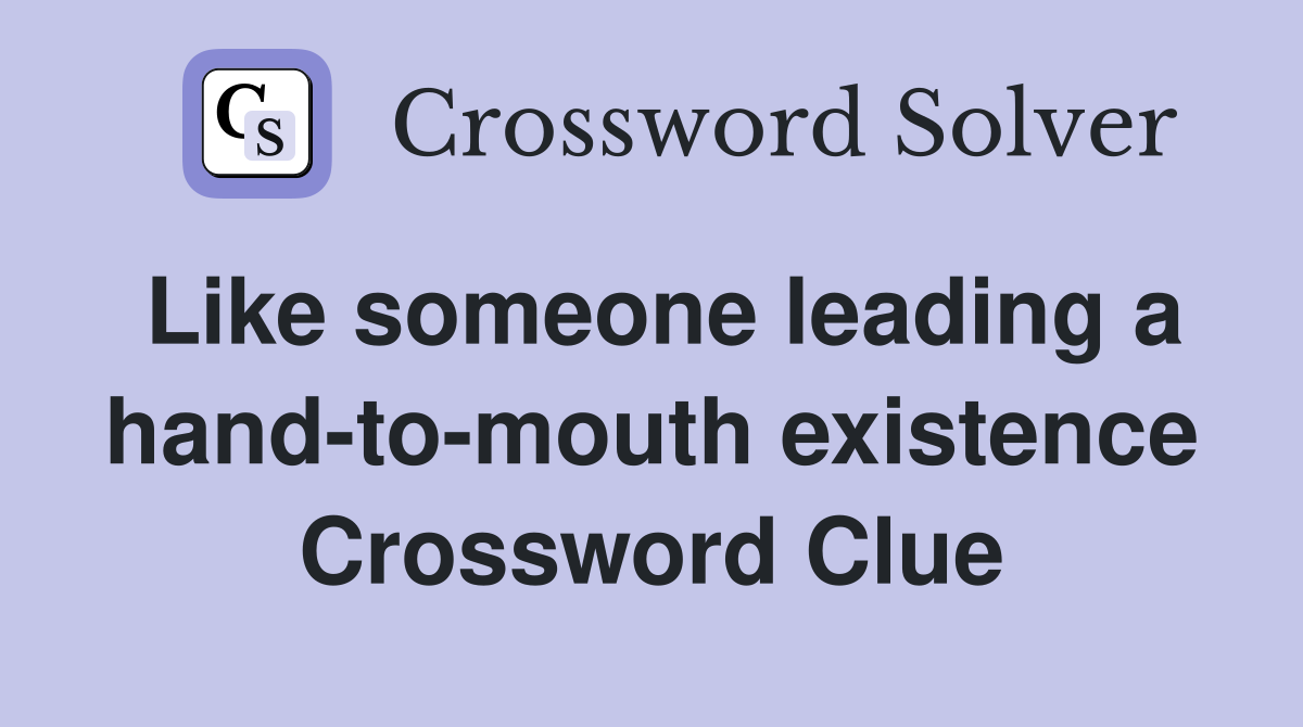 Like someone leading a hand-to-mouth existence Crossword Clue