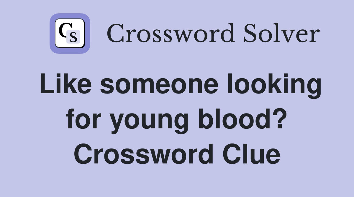 Like someone looking for young blood? Crossword Clue