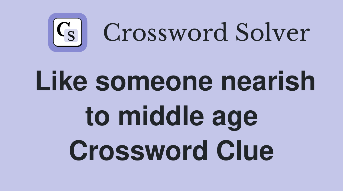 Like someone nearish to middle age Crossword Clue