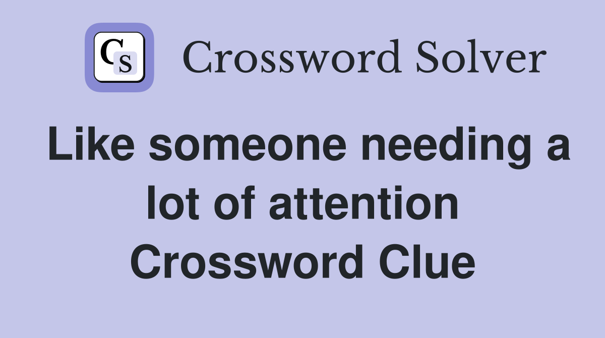 Like someone needing a lot of attention Crossword Clue
