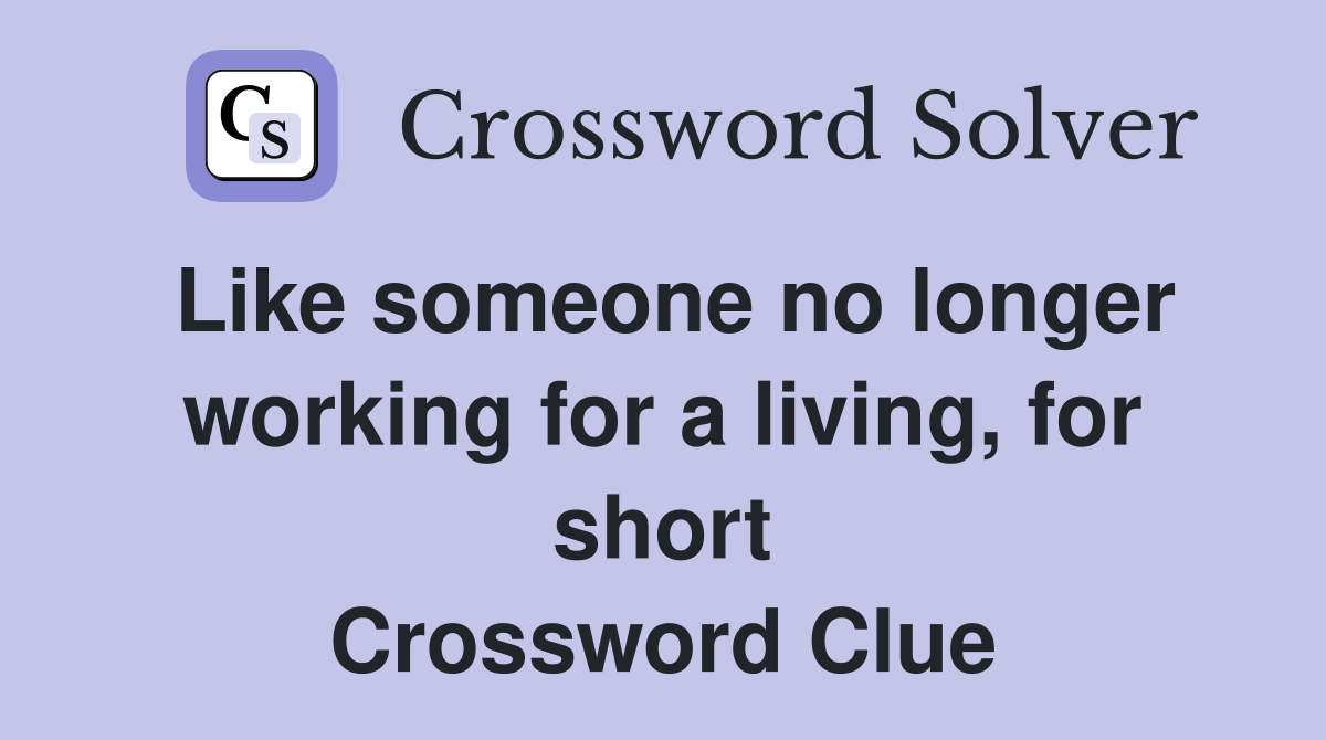 Like someone no longer working for a living, for short Crossword Clue