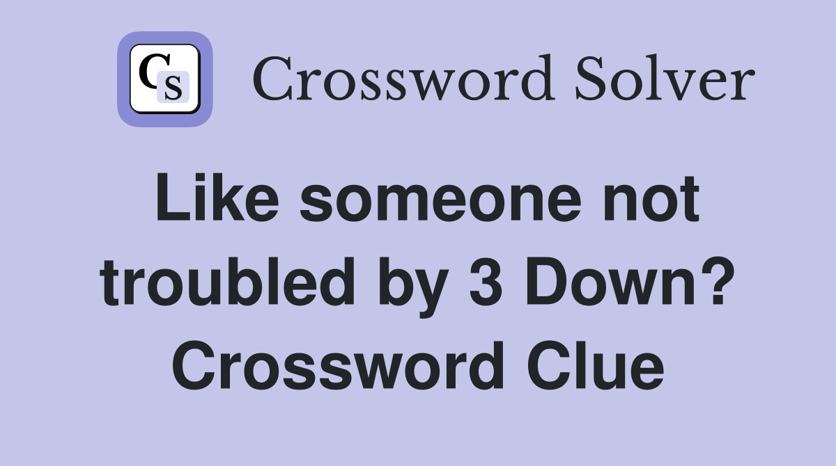 Like someone not troubled by 3 Down? Crossword Clue