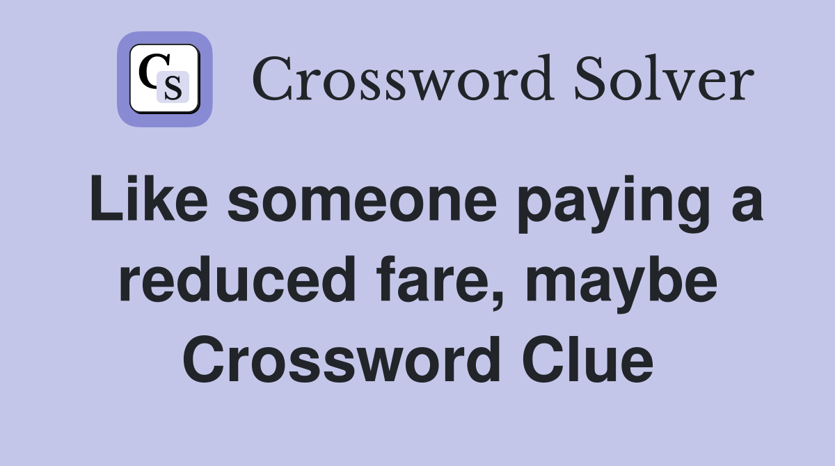 Like someone paying a reduced fare, maybe Crossword Clue