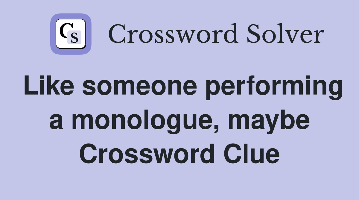 Like someone performing a monologue, maybe Crossword Clue
