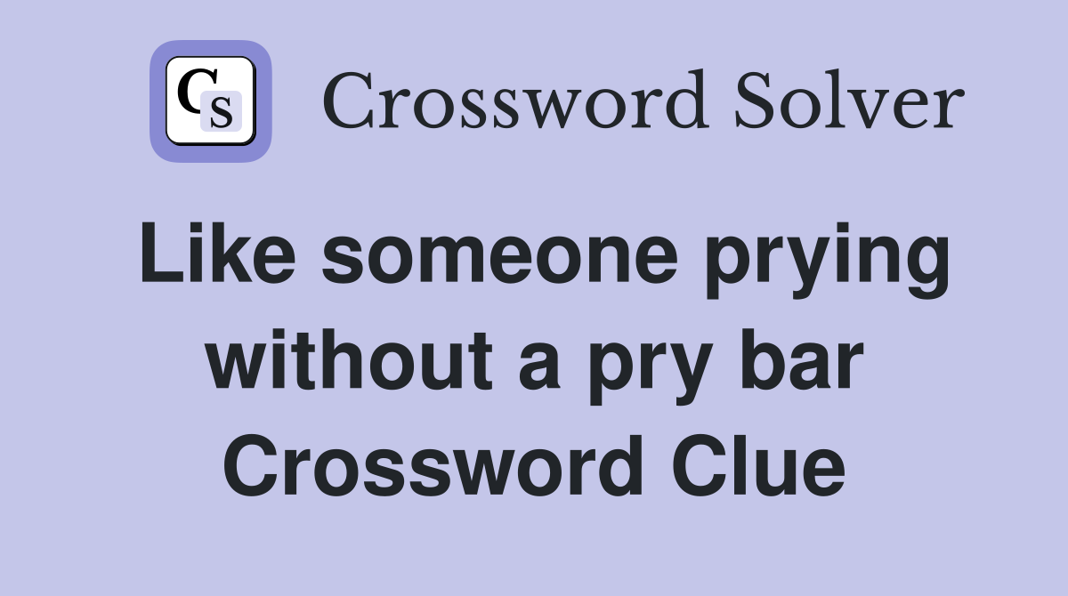 Like someone prying without a pry bar Crossword Clue